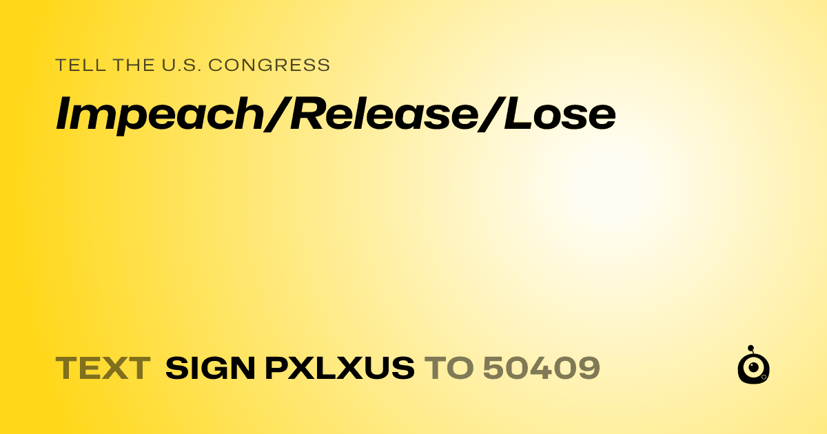 A shareable card that reads "tell the U.S. Congress: Impeach/Release/Lose" followed by "text sign PXLXUS to 50409"