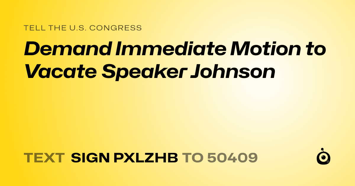 A shareable card that reads "tell the U.S. Congress: Demand Immediate Motion to Vacate Speaker Johnson" followed by "text sign PXLZHB to 50409"