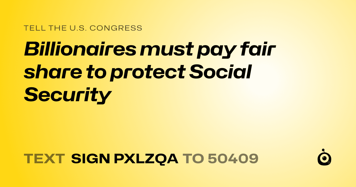A shareable card that reads "tell the U.S. Congress: Billionaires must pay fair share to protect Social Security" followed by "text sign PXLZQA to 50409"