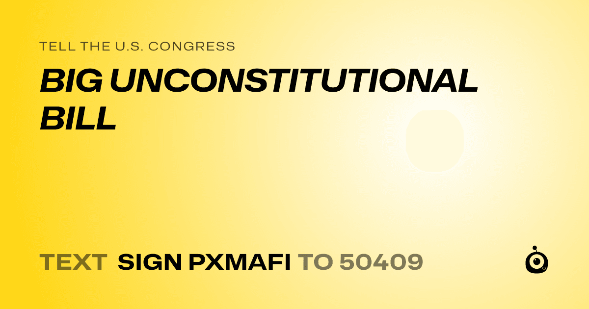 A shareable card that reads "tell the U.S. Congress: BIG UNCONSTITUTIONAL BILL" followed by "text sign PXMAFI to 50409"