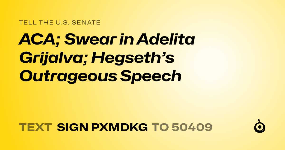 A shareable card that reads "tell the U.S. Senate: ACA; Swear in Adelita Grijalva; Hegseth’s Outrageous Speech" followed by "text sign PXMDKG to 50409"