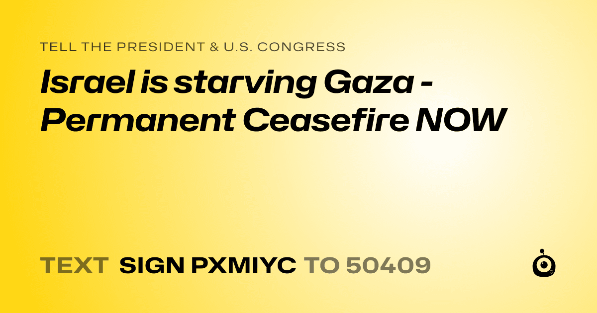 A shareable card that reads "tell the President & U.S. Congress: Israel is starving Gaza - Permanent Ceasefire NOW" followed by "text sign PXMIYC to 50409"