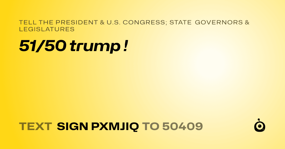 A shareable card that reads "tell the President & U.S. Congress; State Governors & Legislatures: 51/50 trump !" followed by "text sign PXMJIQ to 50409"