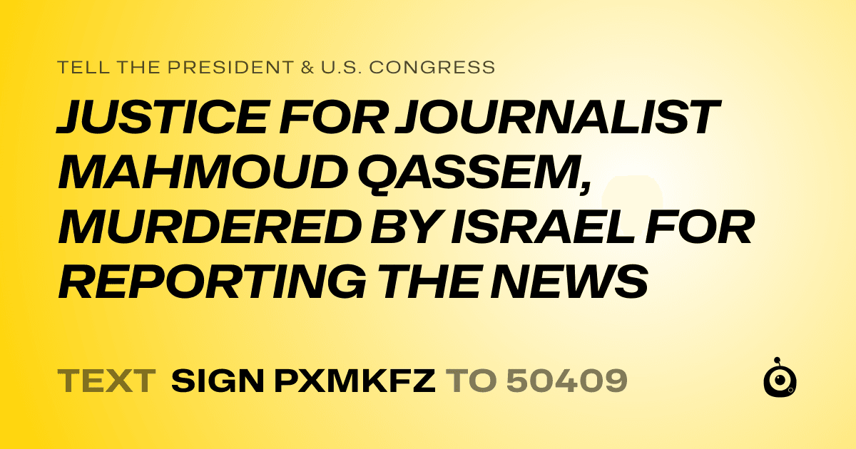 A shareable card that reads "tell the President & U.S. Congress: JUSTICE FOR JOURNALIST MAHMOUD QASSEM, MURDERED BY ISRAEL FOR REPORTING THE NEWS" followed by "text sign PXMKFZ to 50409"