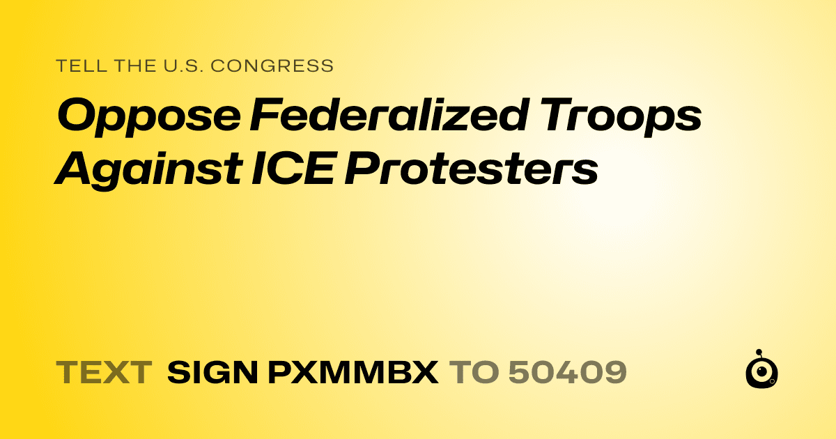 A shareable card that reads "tell the U.S. Congress: Oppose Federalized Troops Against ICE Protesters" followed by "text sign PXMMBX to 50409"
