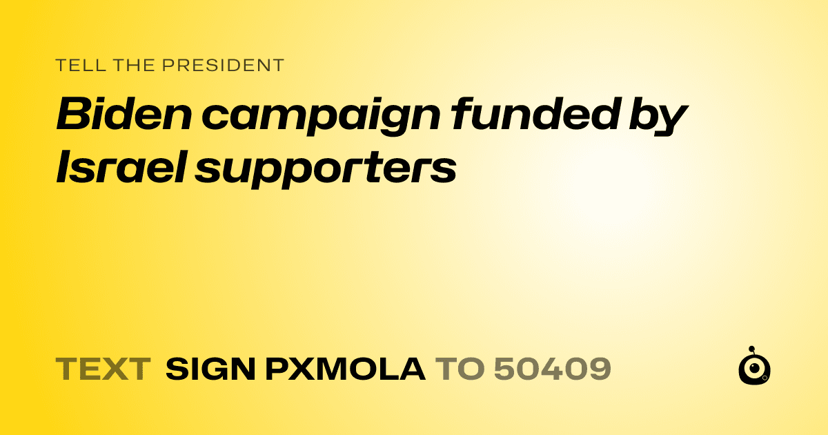 A shareable card that reads "tell the President: Biden campaign funded by Israel supporters" followed by "text sign PXMOLA to 50409"