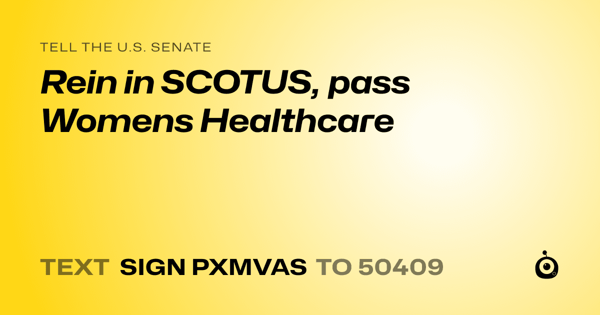 A shareable card that reads "tell the U.S. Senate: Rein in SCOTUS, pass Womens Healthcare" followed by "text sign PXMVAS to 50409"