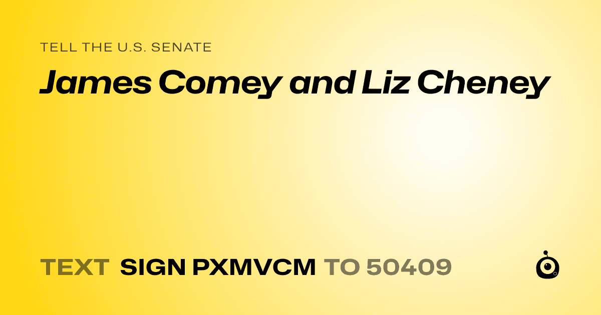 A shareable card that reads "tell the U.S. Senate: James Comey and Liz Cheney" followed by "text sign PXMVCM to 50409"