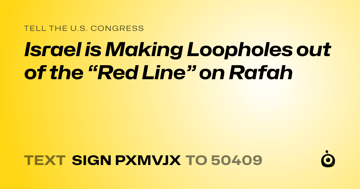 A shareable card that reads "tell the U.S. Congress: Israel is Making Loopholes out of the “Red Line” on Rafah" followed by "text sign PXMVJX to 50409"