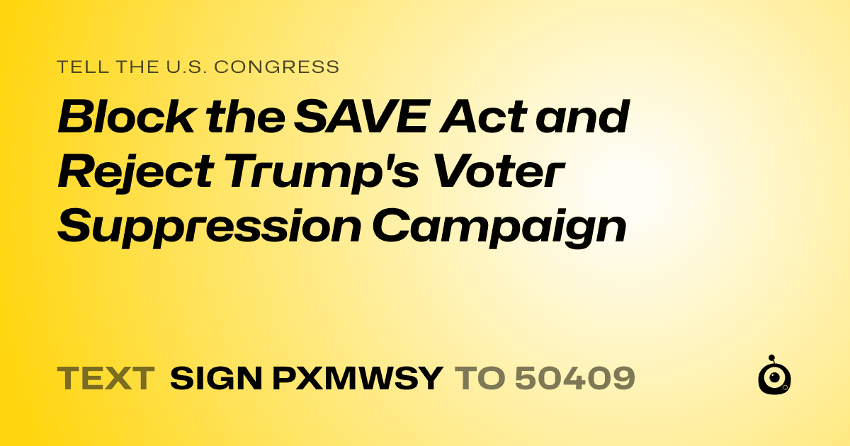 A shareable card that reads "tell the U.S. Congress: Block the SAVE Act and Reject Trump's Voter Suppression Campaign" followed by "text sign PXMWSY to 50409"