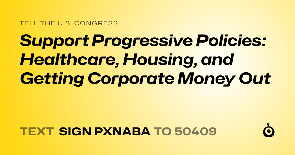 A shareable card that reads "tell the U.S. Congress: Support Progressive Policies: Healthcare, Housing, and Getting Corporate Money Out" followed by "text sign PXNABA to 50409"