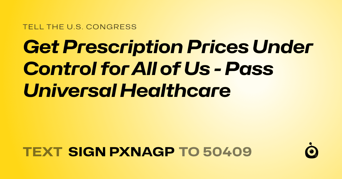 A shareable card that reads "tell the U.S. Congress: Get Prescription Prices Under Control for All of Us - Pass Universal Healthcare" followed by "text sign PXNAGP to 50409"