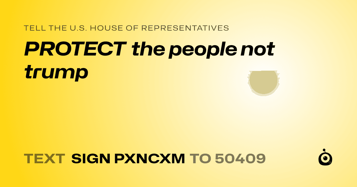 A shareable card that reads "tell the U.S. House of Representatives: PROTECT the people not trump" followed by "text sign PXNCXM to 50409"