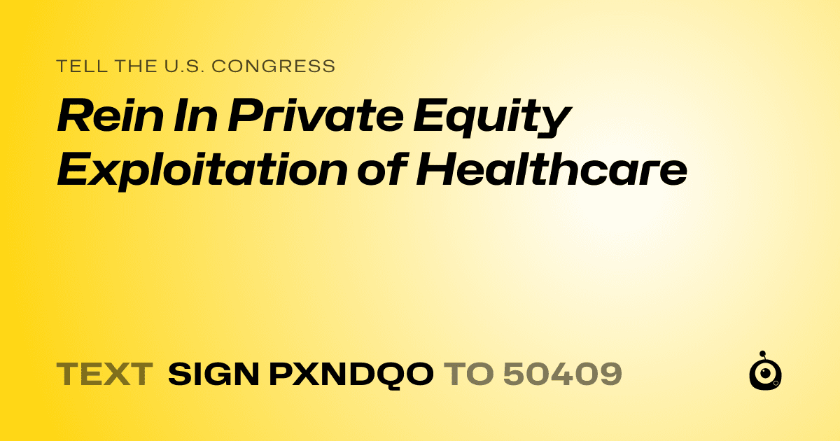 A shareable card that reads "tell the U.S. Congress: Rein In Private Equity Exploitation of Healthcare" followed by "text sign PXNDQO to 50409"