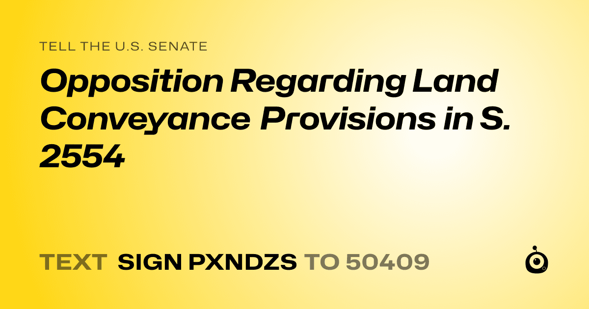 A shareable card that reads "tell the U.S. Senate: Opposition Regarding Land Conveyance Provisions in S. 2554" followed by "text sign PXNDZS to 50409"