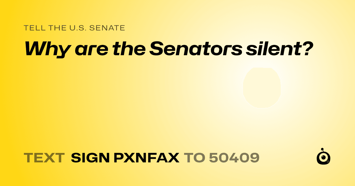 A shareable card that reads "tell the U.S. Senate: Why are the Senators silent?" followed by "text sign PXNFAX to 50409"