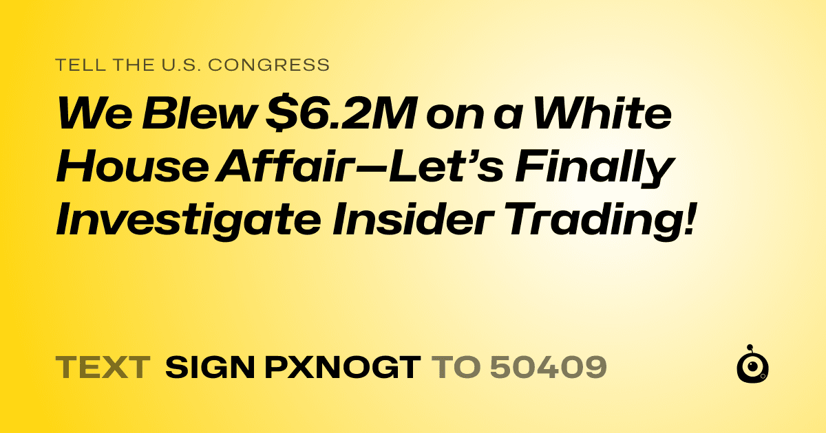 A shareable card that reads "tell the U.S. Congress: We Blew $6.2M on a White House Affair—Let’s Finally Investigate Insider Trading!" followed by "text sign PXNOGT to 50409"