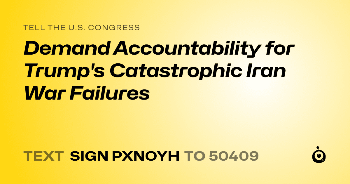 A shareable card that reads "tell the U.S. Congress: Demand Accountability for Trump's Catastrophic Iran War Failures" followed by "text sign PXNOYH to 50409"