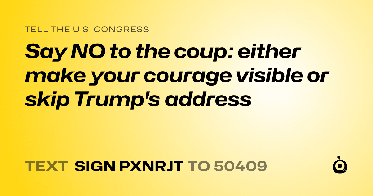 A shareable card that reads "tell the U.S. Congress: Say NO to the coup: either make your courage visible or skip Trump's address" followed by "text sign PXNRJT to 50409"