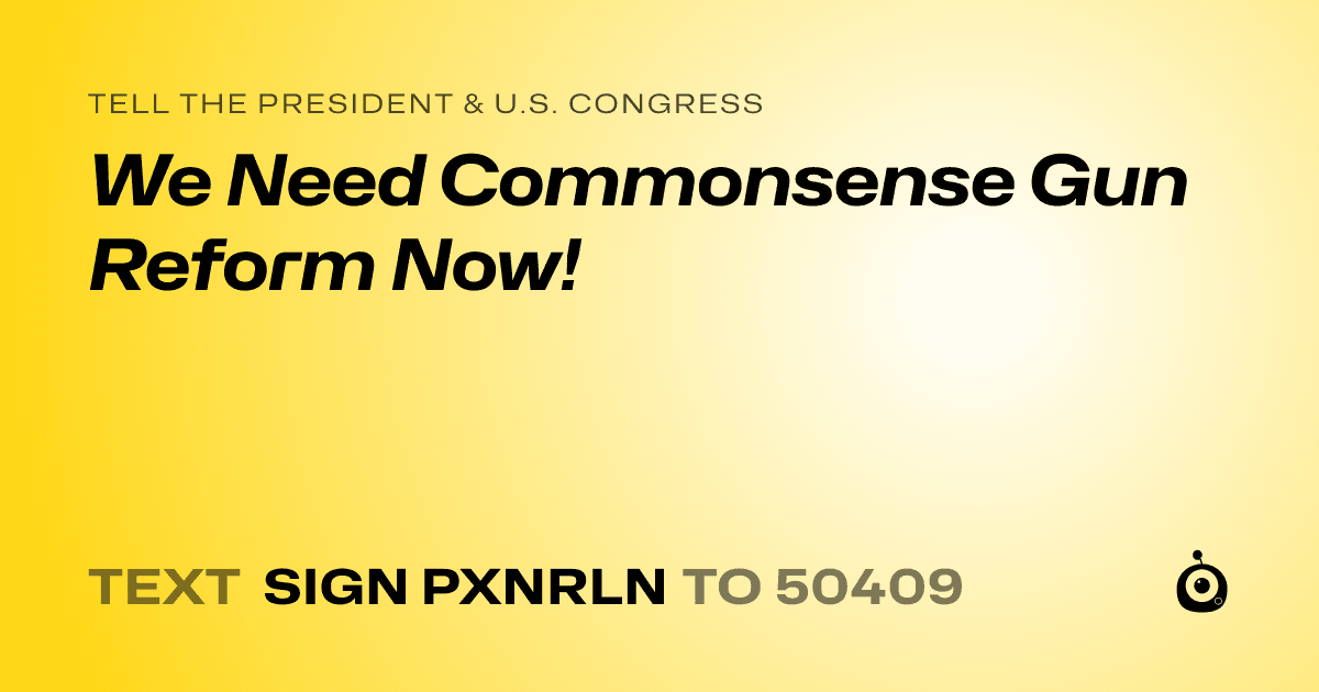 A shareable card that reads "tell the President & U.S. Congress: We Need Commonsense Gun Reform Now!" followed by "text sign PXNRLN to 50409"