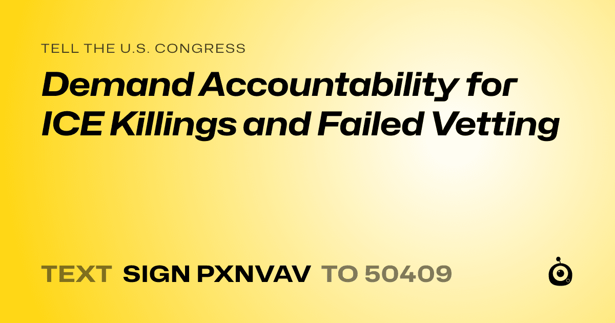 A shareable card that reads "tell the U.S. Congress: Demand Accountability for ICE Killings and Failed Vetting" followed by "text sign PXNVAV to 50409"