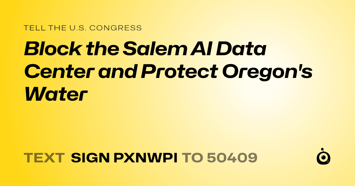 A shareable card that reads "tell the U.S. Congress: Block the Salem AI Data Center and Protect Oregon's Water" followed by "text sign PXNWPI to 50409"
