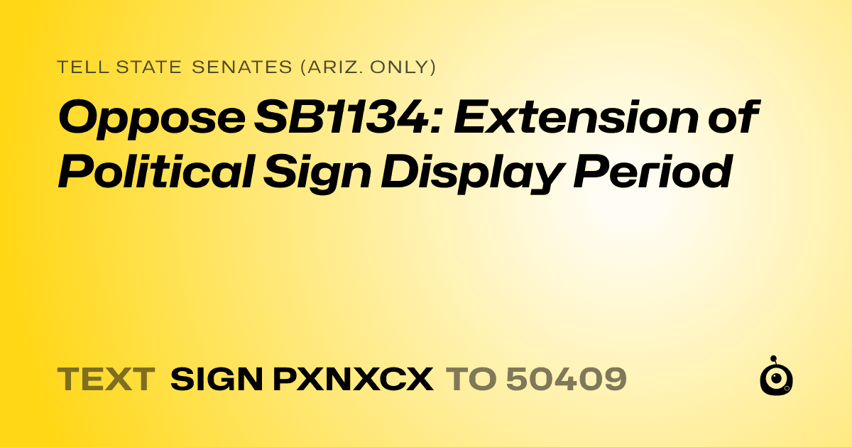 A shareable card that reads "tell State Senates (Ariz. only): Oppose SB1134: Extension of Political Sign Display Period" followed by "text sign PXNXCX to 50409"