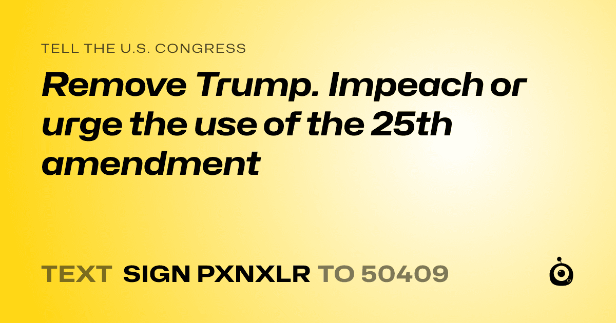 A shareable card that reads "tell the U.S. Congress: Remove Trump. Impeach or urge the use of the 25th amendment" followed by "text sign PXNXLR to 50409"