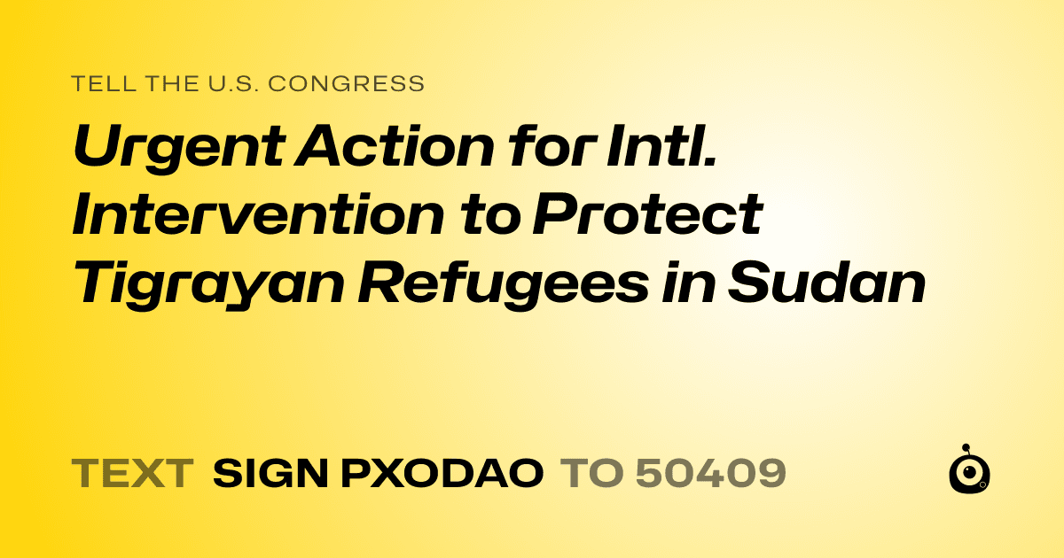 A shareable card that reads "tell the U.S. Congress: Urgent Action for Intl. Intervention to Protect Tigrayan Refugees in Sudan" followed by "text sign PXODAO to 50409"