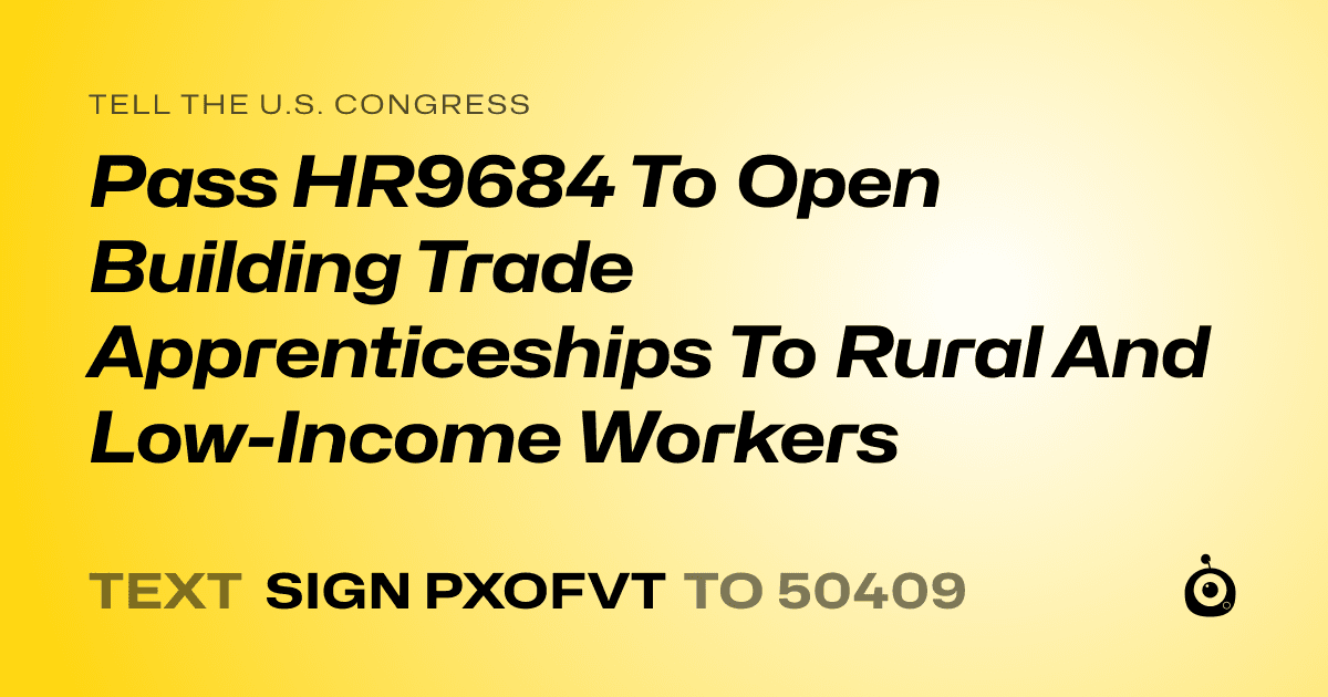 A shareable card that reads "tell the U.S. Congress: Pass HR9684 To Open Building Trade Apprenticeships To Rural And Low-Income Workers" followed by "text sign PXOFVT to 50409"