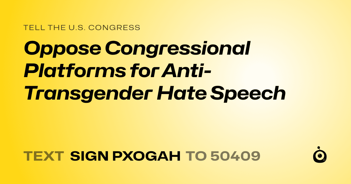 A shareable card that reads "tell the U.S. Congress: Oppose Congressional Platforms for Anti-Transgender Hate Speech" followed by "text sign PXOGAH to 50409"