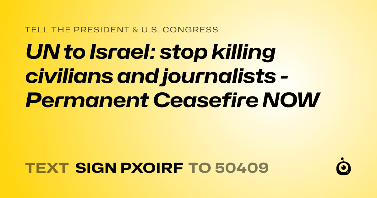 A shareable card that reads "tell the President & U.S. Congress: UN to Israel: stop killing civilians and journalists - Permanent Ceasefire NOW" followed by "text sign PXOIRF to 50409"