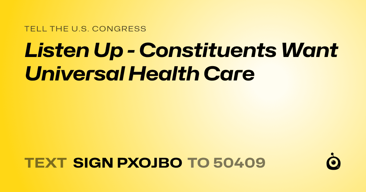A shareable card that reads "tell the U.S. Congress: Listen Up -  Constituents Want Universal Health Care" followed by "text sign PXOJBO to 50409"