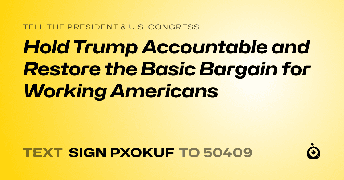 A shareable card that reads "tell the President & U.S. Congress: Hold Trump Accountable and Restore the Basic Bargain for Working Americans" followed by "text sign PXOKUF to 50409"