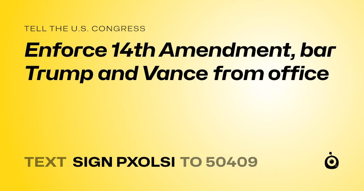 A shareable card that reads "tell the U.S. Congress: Enforce 14th Amendment, bar Trump and Vance from office" followed by "text sign PXOLSI to 50409"