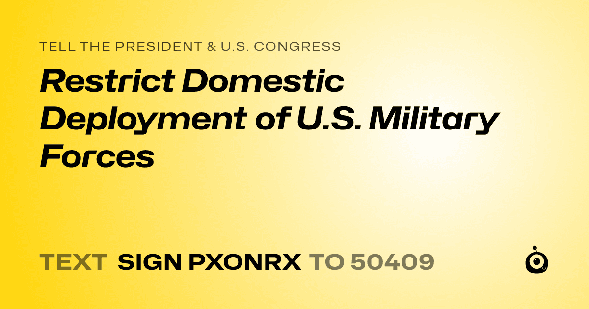 A shareable card that reads "tell the President & U.S. Congress: Restrict Domestic Deployment of U.S. Military Forces" followed by "text sign PXONRX to 50409"