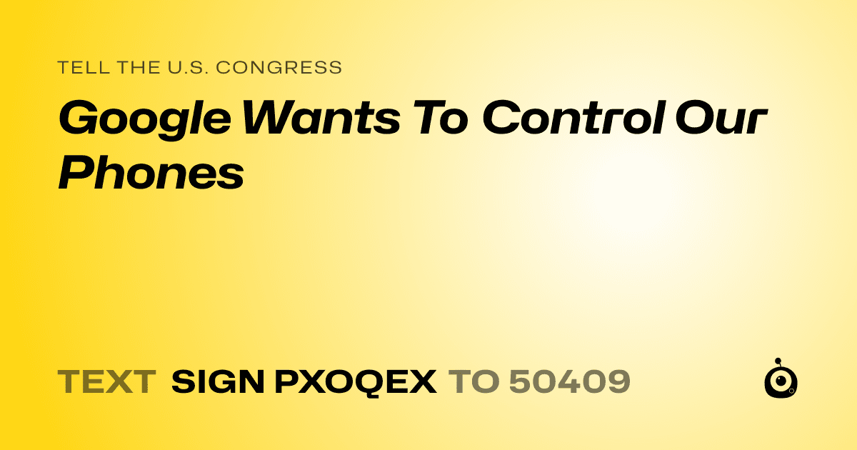 A shareable card that reads "tell the U.S. Congress: Google Wants To Control Our Phones" followed by "text sign PXOQEX to 50409"
