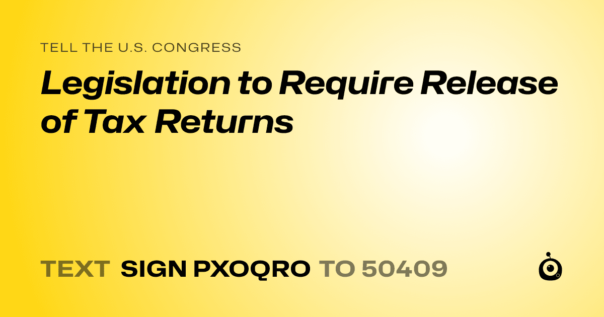 A shareable card that reads "tell the U.S. Congress: Legislation to Require Release of Tax Returns" followed by "text sign PXOQRO to 50409"