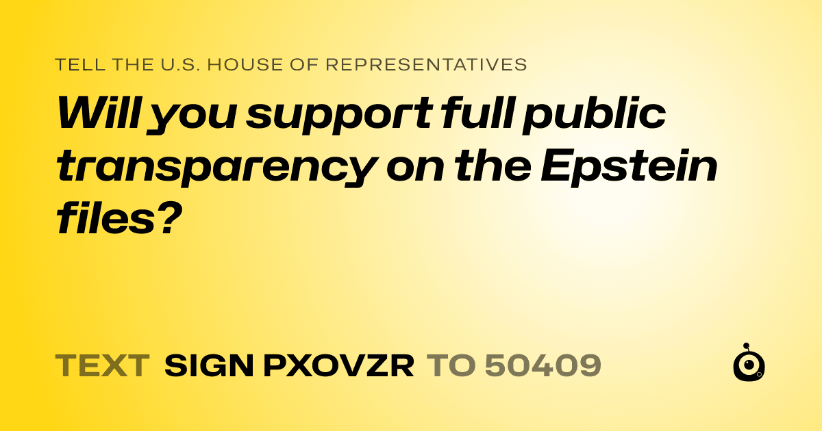 A shareable card that reads "tell the U.S. House of Representatives: Will you support full public transparency on the Epstein files?" followed by "text sign PXOVZR to 50409"