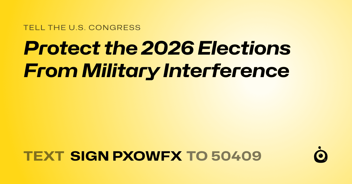 A shareable card that reads "tell the U.S. Congress: Protect the 2026 Elections From Military Interference" followed by "text sign PXOWFX to 50409"