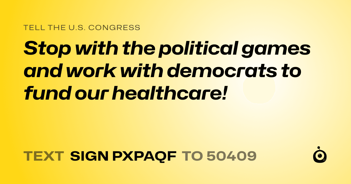 A shareable card that reads "tell the U.S. Congress: Stop with the political games and work with democrats to fund our healthcare!" followed by "text sign PXPAQF to 50409"
