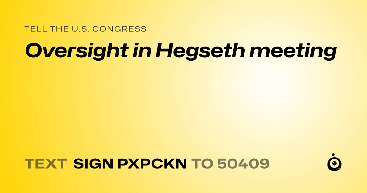 A shareable card that reads "tell the U.S. Congress: Oversight in Hegseth meeting" followed by "text sign PXPCKN to 50409"