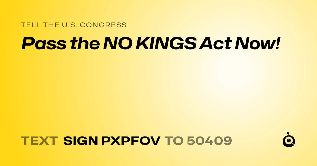 A shareable card that reads "tell the U.S. Congress: Pass the NO KINGS Act Now!" followed by "text sign PXPFOV to 50409"