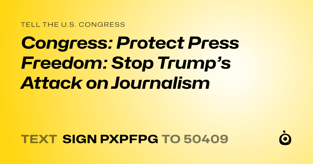 A shareable card that reads "tell the U.S. Congress: Congress: Protect Press Freedom: Stop Trump’s Attack on Journalism" followed by "text sign PXPFPG to 50409"