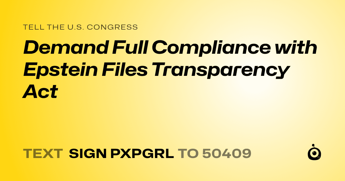 A shareable card that reads "tell the U.S. Congress: Demand Full Compliance with Epstein Files Transparency Act" followed by "text sign PXPGRL to 50409"