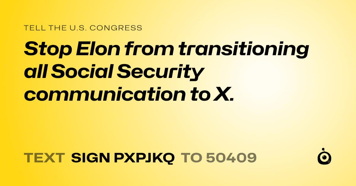 A shareable card that reads "tell the U.S. Congress: Stop Elon from transitioning all Social Security communication to X." followed by "text sign PXPJKQ to 50409"