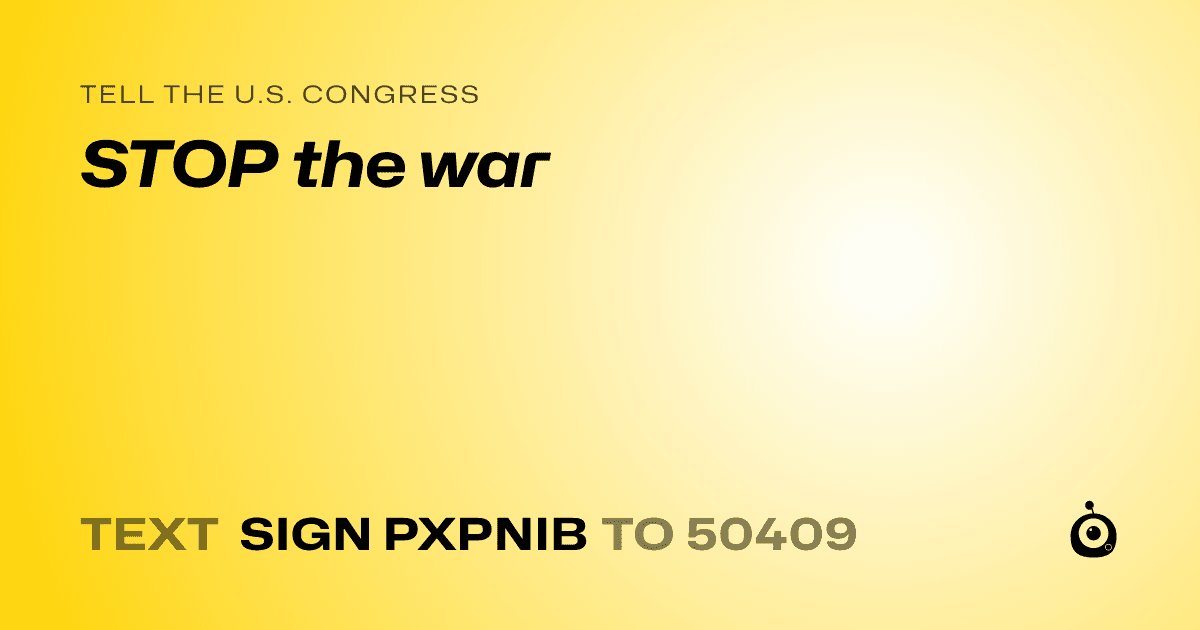 A shareable card that reads "tell the U.S. Congress: STOP the war" followed by "text sign PXPNIB to 50409"