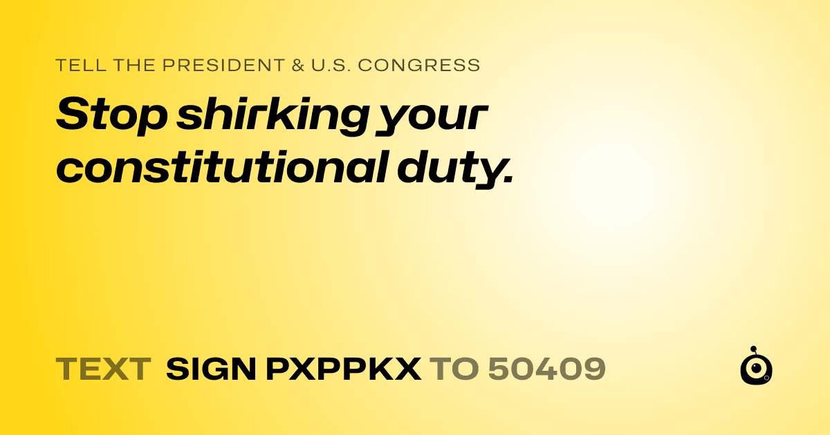 A shareable card that reads "tell the President & U.S. Congress: Stop shirking your constitutional duty." followed by "text sign PXPPKX to 50409"