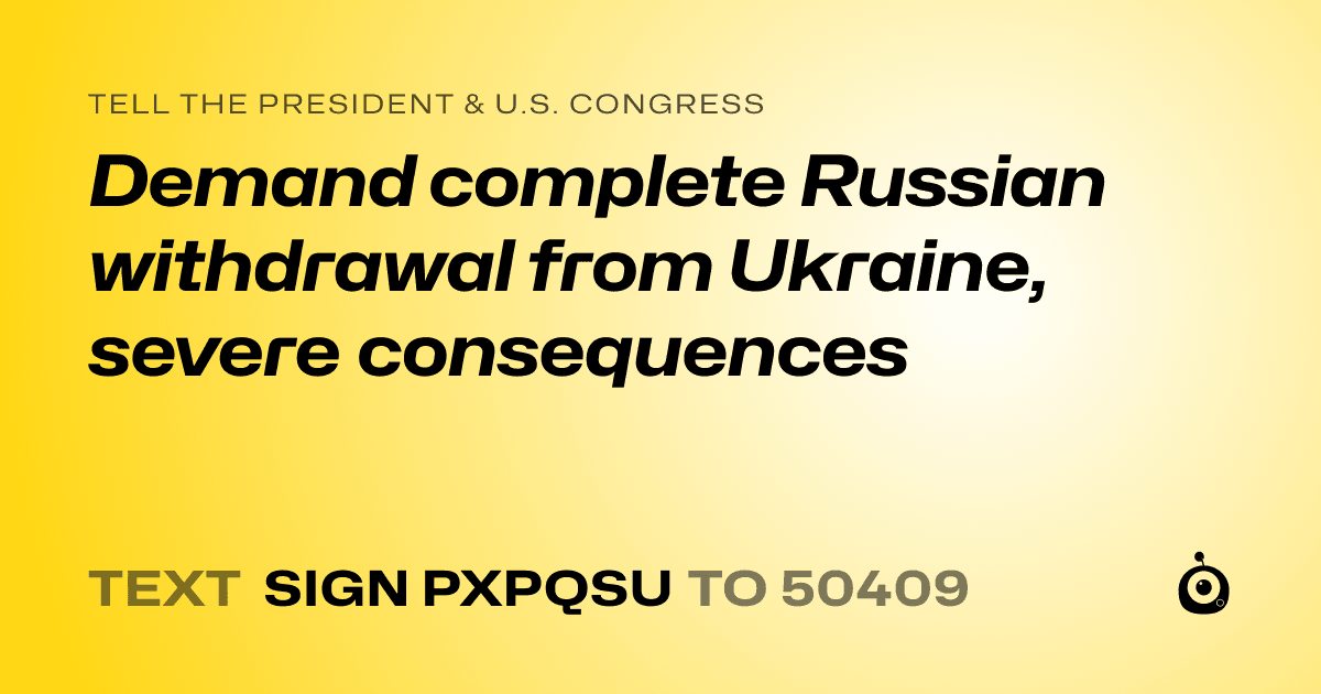 A shareable card that reads "tell the President & U.S. Congress: Demand complete Russian withdrawal from Ukraine, severe consequences" followed by "text sign PXPQSU to 50409"