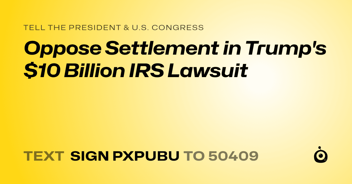 A shareable card that reads "tell the President & U.S. Congress: Oppose Settlement in Trump's $10 Billion IRS Lawsuit" followed by "text sign PXPUBU to 50409"